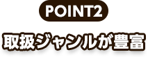 point2、取り扱いジャンルが豊富