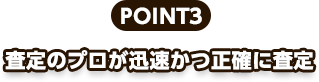 POINT3、査定のプロが迅速かつ正確に査定