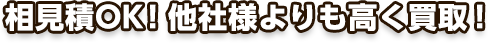 相見積OK!他社様よりも高く買取！